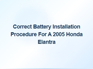 Proper Battery Installation for Your 2005 Honda Elantra