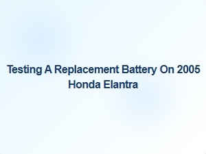 Testing a Replacement Battery in Your Honda Elantra