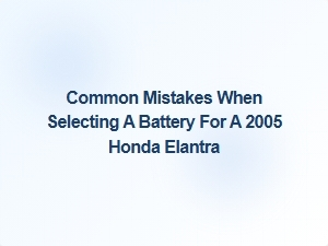 Avoiding Common Battery Size Mistakes for Your 2005 Honda Elantra