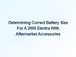 Selecting the Correct Battery Size for an Elantra with Accessories